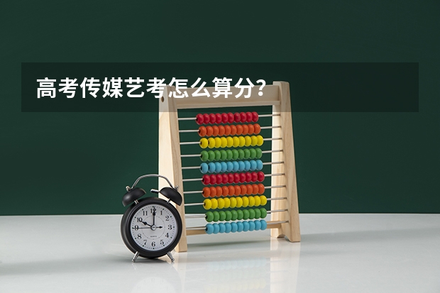 高考传媒艺考怎么算分？