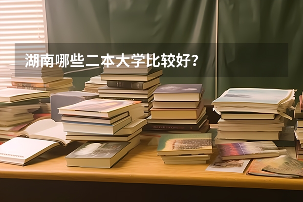湖南哪些二本大学比较好？