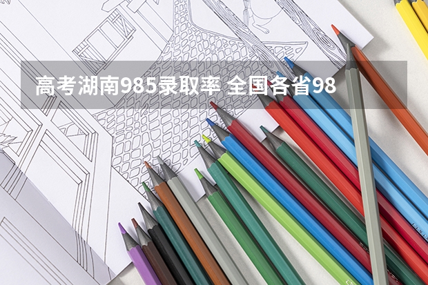 高考湖南985录取率 全国各省985、211录取率