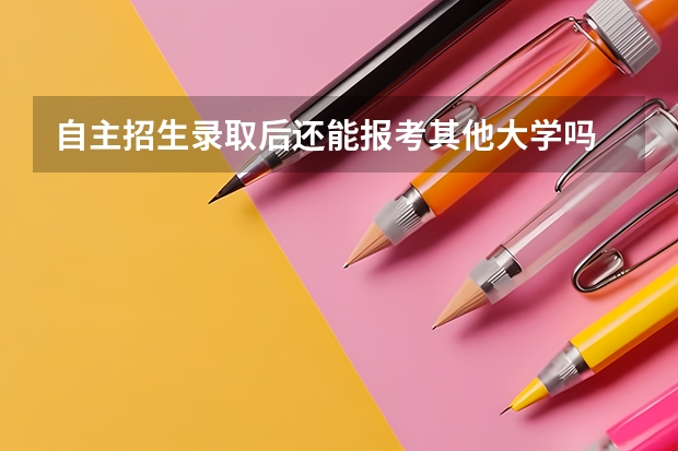 自主招生录取后还能报考其他大学吗