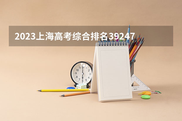 2023上海高考综合排名39247的考生报什么大学 往年录取分数线一览