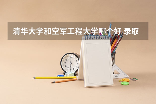 清华大学和空军工程大学哪个好 录取分数线对比一览