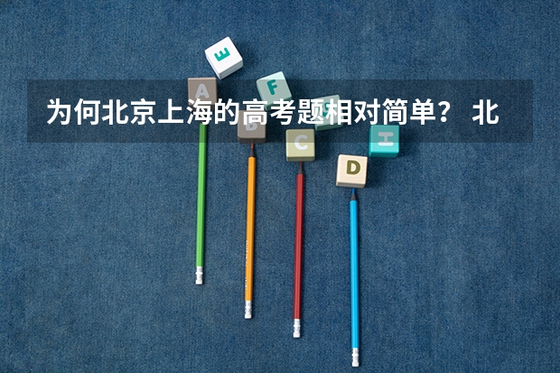 为何北京上海的高考题相对简单？ 北京高考各区比较