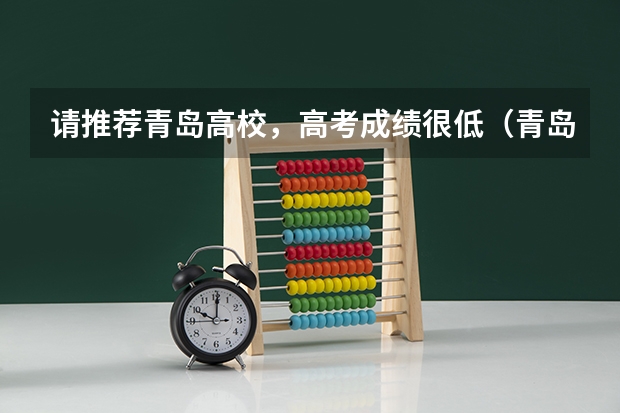 请推荐青岛高校，高考成绩很低（青岛九中高考成绩）
