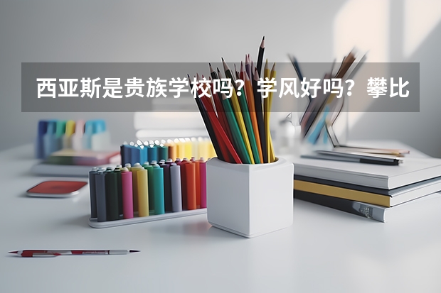 西亚斯是贵族学校吗？学风好吗？攀比风气严重吗？我已经被西亚斯录取了。但是还在犹豫。