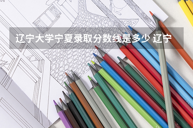 辽宁大学宁夏录取分数线是多少 辽宁大学宁夏招生人数是多少