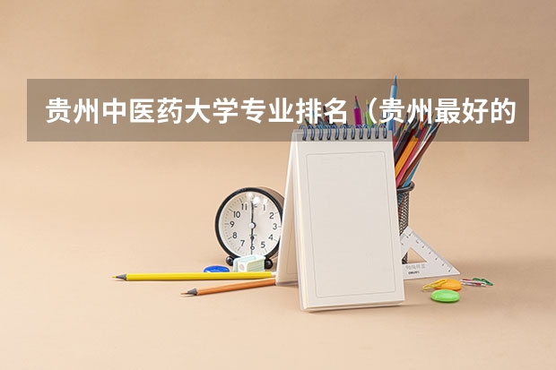 贵州中医药大学专业排名（贵州最好的大学排名榜）