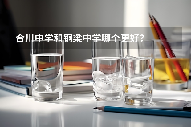 合川中学和铜梁中学哪个更好？