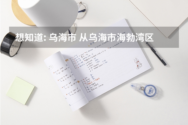 想知道: 乌海市 从乌海市海勃湾区中学到博泰佳苑怎么坐公交