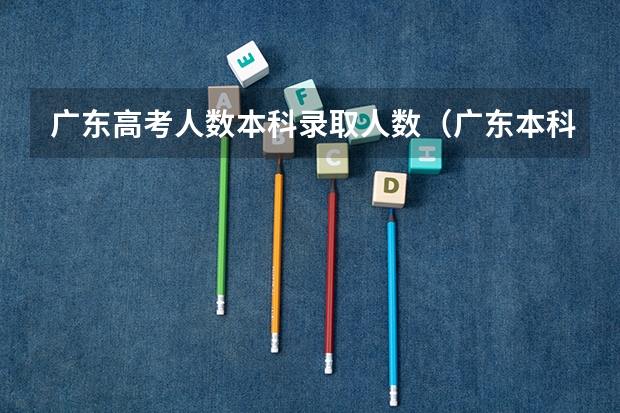 广东高考人数本科录取人数（广东本科招生人数）