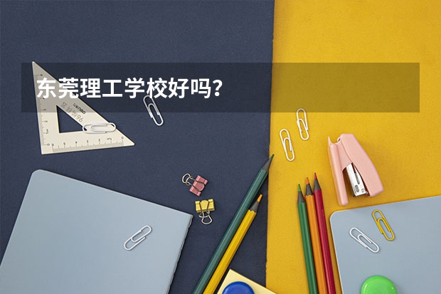 东莞理工学校好吗？