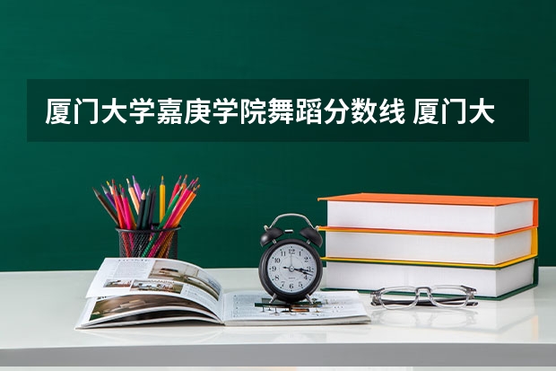厦门大学嘉庚学院舞蹈分数线 厦门大学嘉庚学院录取分数线