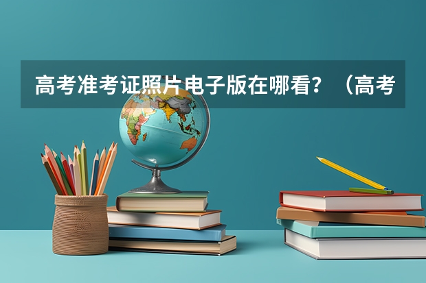 高考准考证照片电子版在哪看？（高考准考证照片电子版在哪看）