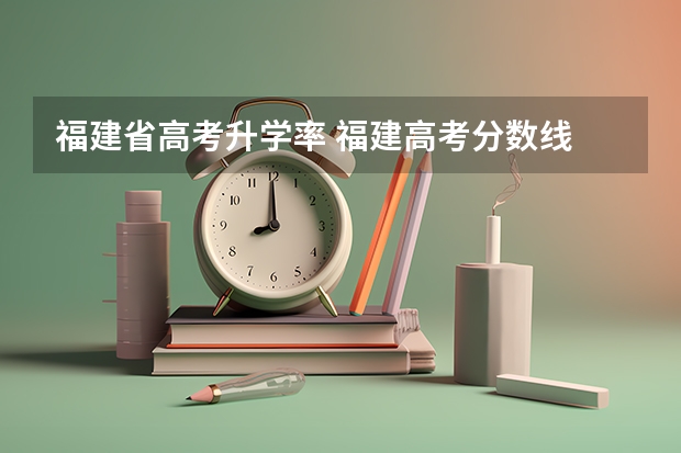 福建省高考升学率 福建高考分数线