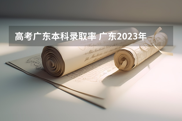 高考广东本科录取率 广东2023年高考本科录取率