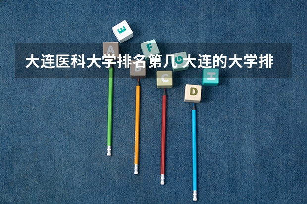 大连医科大学排名第几 大连的大学排名一览表