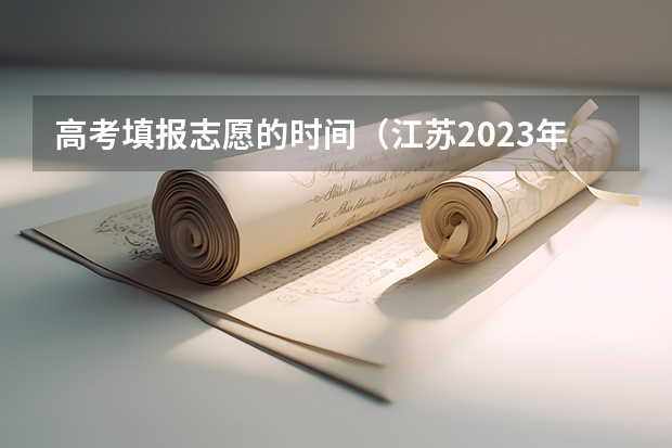 高考填报志愿的时间（江苏2023年志愿填报时间）