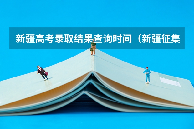 新疆高考录取结果查询时间（新疆征集志愿学校名单）