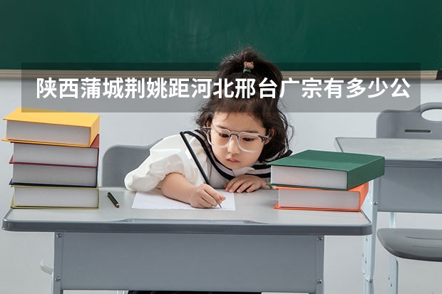 陕西蒲城荆姚距河北邢台广宗有多少公里?