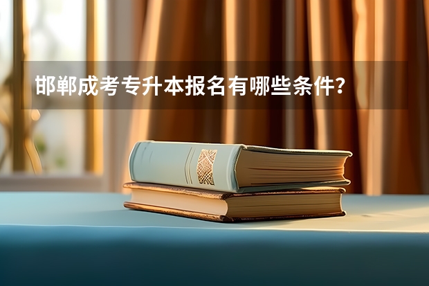 邯郸成考专升本报名有哪些条件？