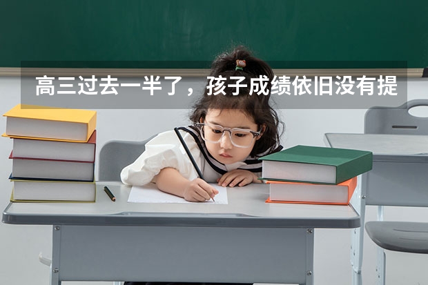 高三过去一半了，孩子成绩依旧没有提高怎么办？