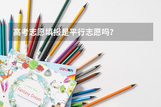 高考志愿填报是平行志愿吗？