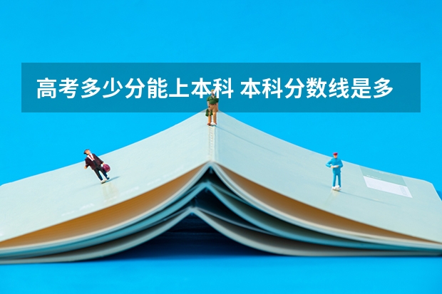 高考多少分能上本科 本科分数线是多少