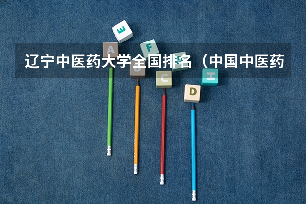 辽宁中医药大学全国排名（中国中医药大学排名）