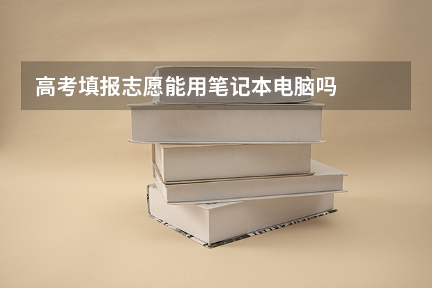 高考填报志愿能用笔记本电脑吗