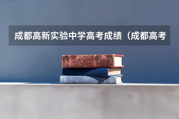 成都高新实验中学高考成绩（成都高考分数线2023年公布时间）