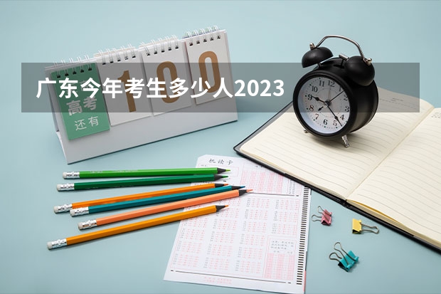 广东今年考生多少人2023