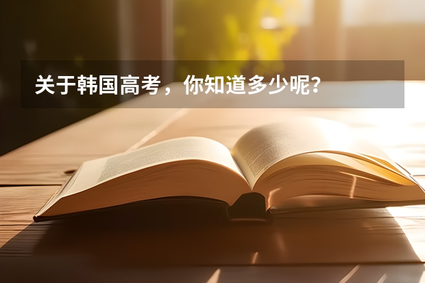 关于韩国高考，你知道多少呢？