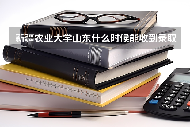 新疆农业大学山东什么时候能收到录取通知书