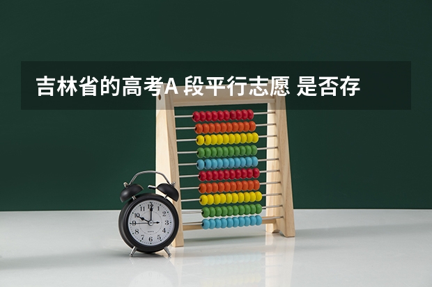 吉林省的高考A 段平行志愿 是否存在同一院校同一专业低分被录取高分不被录取的可能 吉林师范大学今年在吉林省招不招平行志愿