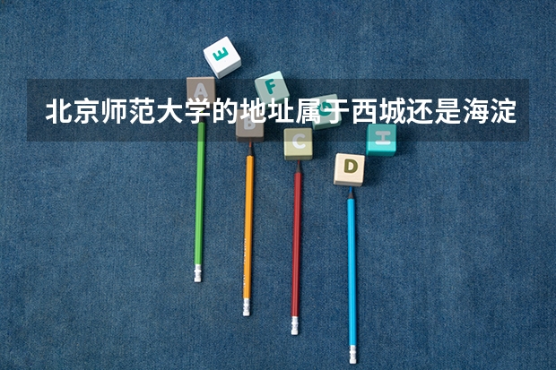 北京师范大学的地址属于西城还是海淀区？（北京高考各区比较）
