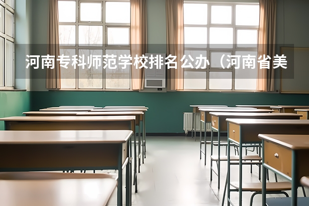 河南专科师范学校排名公办（河南省美术专科学校排名）