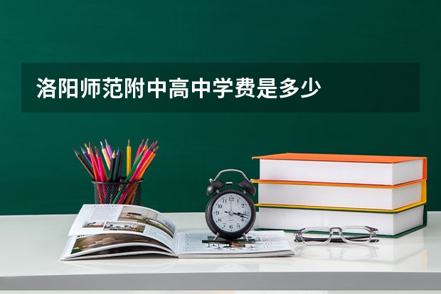 洛阳师范附中高中学费是多少