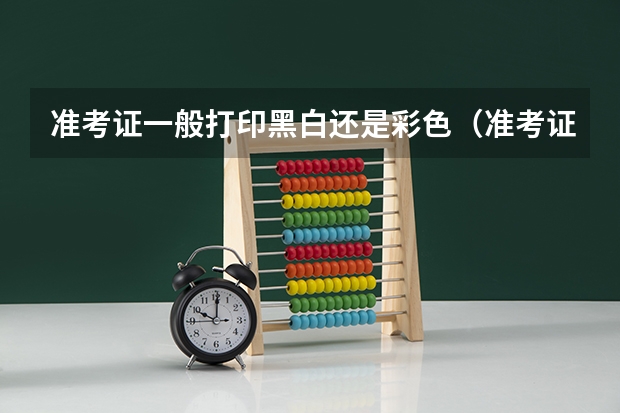 准考证一般打印黑白还是彩色（准考证需不需要彩色打印）