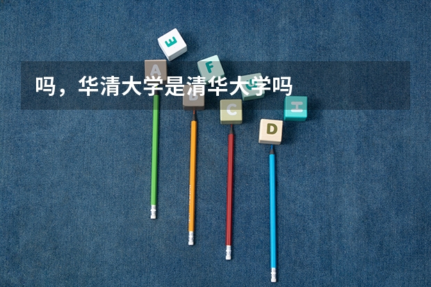 吗，华清大学是清华大学吗
