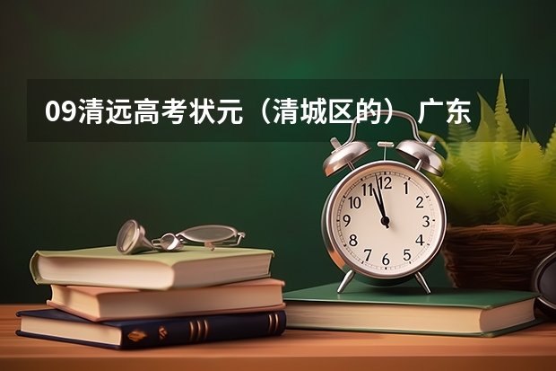 09清远高考状元（清城区的） 广东高考各市本科录取率排名
