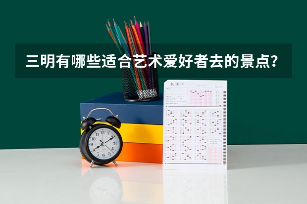 三明有哪些适合艺术爱好者去的景点？