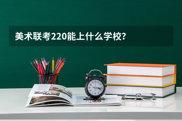 美术联考220能上什么学校?
