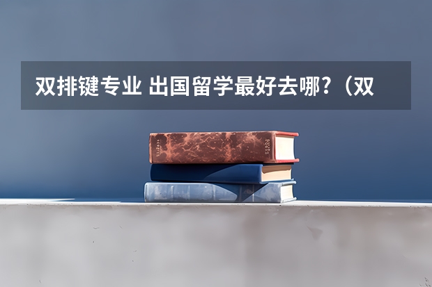 双排键专业 出国留学最好去哪?（双排键课程）