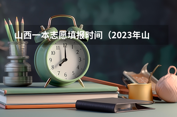 山西一本志愿填报时间（2023年山西省对口升学本科第一批院校各专业）