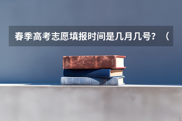 春季高考志愿填报时间是几月几号？（今年全国各省的高考志愿填报时间是几号？）