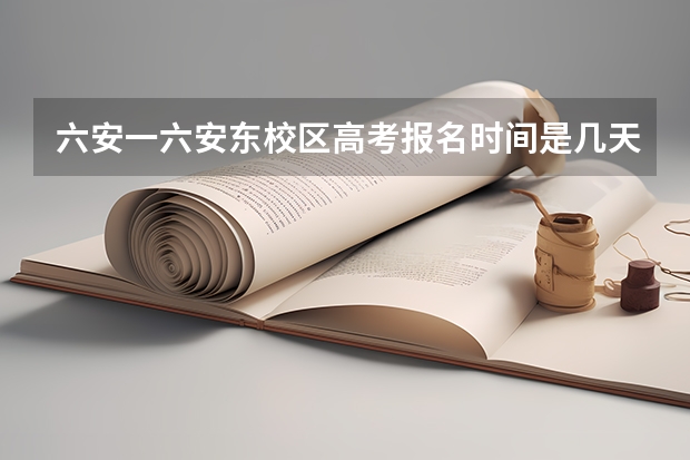 六安一六安东校区高考报名时间是几天，从什吗时间到什么时候结束