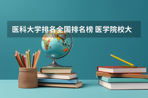医科大学排名全国排名榜 医学院校大学排名
