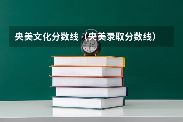 央美文化分数线（央美录取分数线）