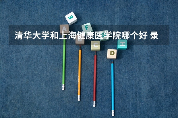 清华大学和上海健康医学院哪个好 录取分数线对比一览