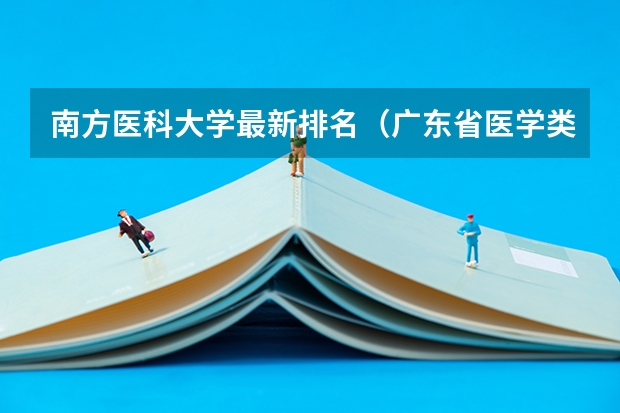 南方医科大学最新排名（广东省医学类大学排名）
